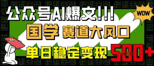 公众号AI爆文，国学赛道大风口，小白轻松上手，单日稳定变现5张网赚项目-副业赚钱-互联网创业-资源整合-私域引流-黑科技软件-引流软件哲客网创