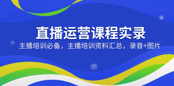 （14388期）直播运营课程实录：主播培训必备，主播培训资料汇总，录音+图片网赚项目-副业赚钱-互联网创业-资源整合-私域引流-黑科技软件-引流软件哲客网创
