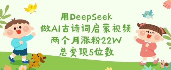 用DeepSeek做AI古诗词启蒙视频，两个月涨粉22W，总变现5位数网赚项目-副业赚钱-互联网创业-资源整合-私域引流-黑科技软件-引流软件哲客网创