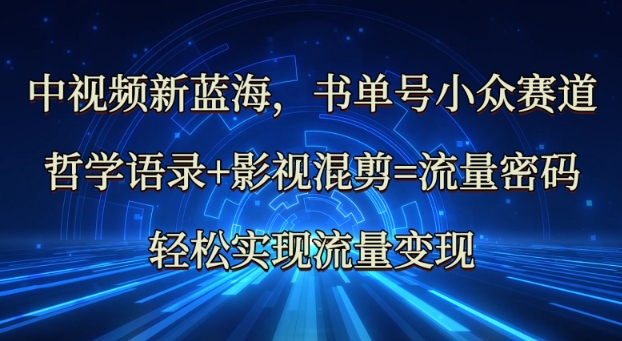 中视频新蓝海：哲学语录+影视混剪=流量密码，轻松实现流量变现网赚项目-副业赚钱-互联网创业-资源整合-私域引流-黑科技软件-引流软件哲客网创