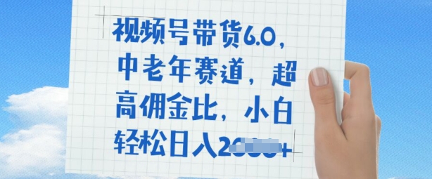 视频号带货6.0，中老年赛道，超高佣金比，普通人也能轻松日入多张网赚项目-副业赚钱-互联网创业-资源整合-私域引流-黑科技软件-引流软件哲客网创