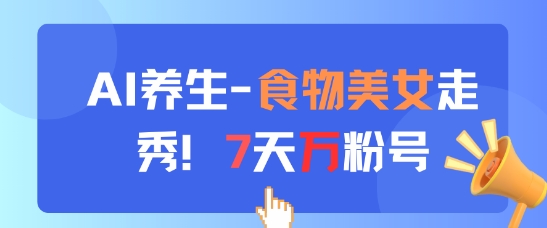 AI养生新玩法，食物美女走秀，7天万粉号网赚项目-副业赚钱-互联网创业-资源整合-私域引流-黑科技软件-引流软件哲客网创