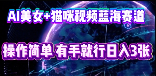 AI美女+猫咪视频蓝海赛道，操作简单，有手就行日入3张网赚项目-副业赚钱-互联网创业-资源整合-私域引流-黑科技软件-引流软件哲客网创