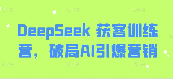 DeepSeek 获客训练营，破局AI引爆营销网赚项目-副业赚钱-互联网创业-资源整合-私域引流-黑科技软件-引流软件哲客网创