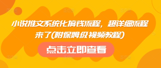小说推文系统化搞钱流程，超详细流程来了(附保姆级视频教程)网赚项目-副业赚钱-互联网创业-资源整合-私域引流-黑科技软件-引流软件哲客网创