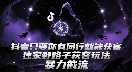 抖音只要你有同行就能获客，独家野路子获客玩法，暴力截流【揭秘】网赚项目-副业赚钱-互联网创业-资源整合-私域引流-黑科技软件-引流软件哲客网创