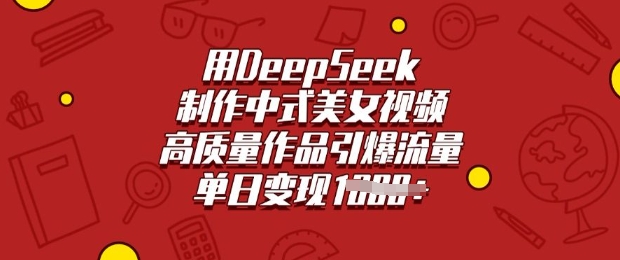 用DeepSeek制作中式美女视频，高质量作品引爆流量，单日变现多张网赚项目-副业赚钱-互联网创业-资源整合-私域引流-黑科技软件-引流软件哲客网创