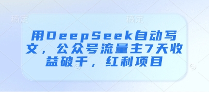 用DeepSeek自动写文，公众号流量主7天收益破千，红利项目网赚项目-副业赚钱-互联网创业-资源整合-私域引流-黑科技软件-引流软件哲客网创