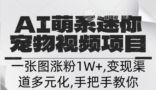 不花一分钱，用AI制作迷你小宠,一张图涨粉1W+，变现渠道多元化，手把手教你网赚项目-副业赚钱-互联网创业-资源整合-私域引流-黑科技软件-引流软件哲客网创