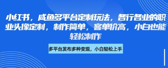 小红书咸鱼多平台定制玩法，各行各业的职业头像定制，制作简单，客单价高，小白也能轻松制作网赚项目-副业赚钱-互联网创业-资源整合-私域引流-黑科技软件-引流软件哲客网创