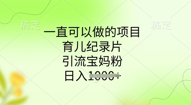 一直可以做的项目，育儿纪录片，引流宝妈粉，日入多张网赚项目-副业赚钱-互联网创业-资源整合-私域引流-黑科技软件-引流软件哲客网创