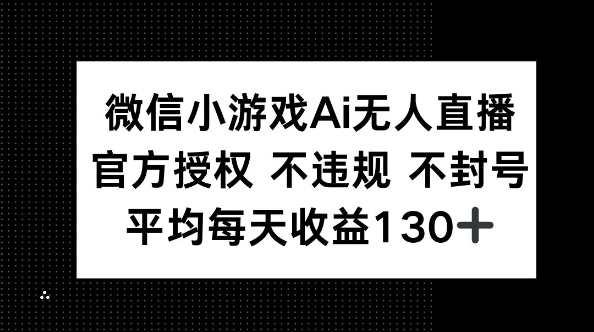 微信小游戏AI无人直播，不违规 不封号，官方授权 每天收益130+网赚项目-副业赚钱-互联网创业-资源整合-私域引流-黑科技软件-引流软件哲客网创