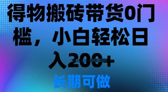 得物搬砖带货0门槛，小白轻松日入2张网赚项目-副业赚钱-互联网创业-资源整合-私域引流-黑科技软件-引流软件哲客网创