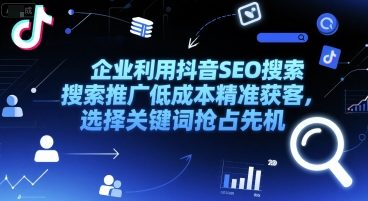 企业利用抖音SEO搜索推广低成本精准获客，选择关键词抢占先机网赚项目-副业赚钱-互联网创业-资源整合-私域引流-黑科技软件-引流软件哲客网创