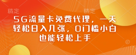 5G流量卡免费代理，一天轻松日入几张，0门槛小白也能轻松上手网赚项目-副业赚钱-互联网创业-资源整合-私域引流-黑科技软件-引流软件哲客网创