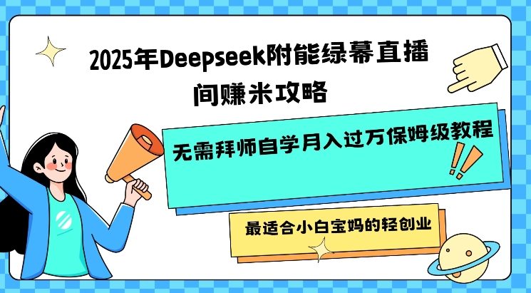 2025年Deepseek附能绿幕直播间挣米攻略无需拜师自学月入过W保姆级教程，最适合小白宝妈的轻创业网赚项目-副业赚钱-互联网创业-资源整合-私域引流-黑科技软件-引流软件哲客网创
