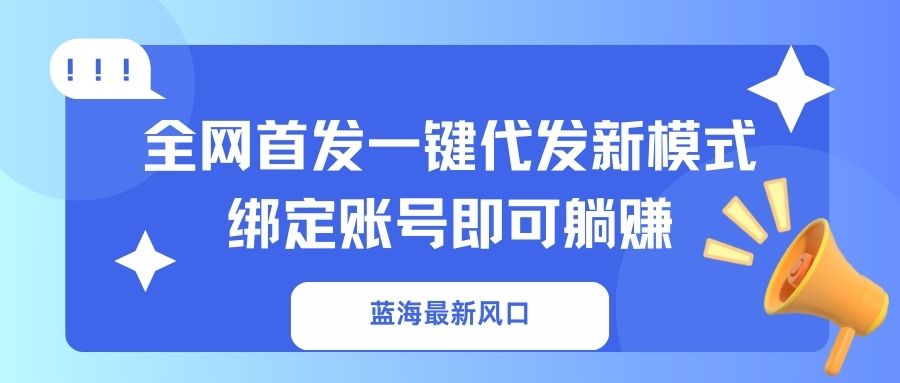 （14183期）蓝海最新风口，全网首发一键代发新模式！绑定账号即可躺赚网赚项目-副业赚钱-互联网创业-资源整合-私域引流-黑科技软件-引流软件哲客网创