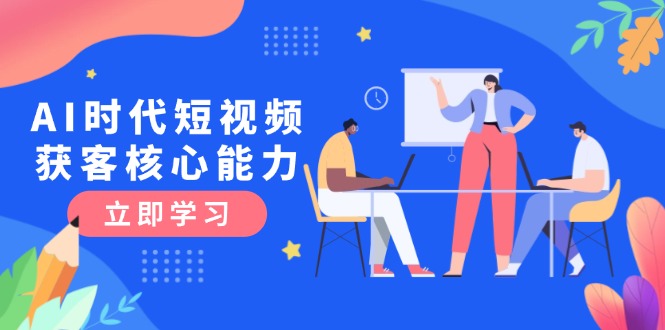 （15066期）AI时代短视频获客核心课程，三大必备技能解析，认知升级关键要点网赚项目-副业赚钱-互联网创业-资源整合-私域引流-黑科技软件-引流软件哲客网创