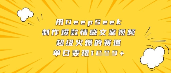 用DeepSeek制作爆款情感文案视频，超级火爆的赛道，单日变现数张网赚项目-副业赚钱-互联网创业-资源整合-私域引流-黑科技软件-引流软件哲客网创