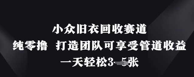 小众旧衣回收赛道，纯零撸 打造团队可享受管道收益，一天轻松3张网赚项目-副业赚钱-互联网创业-资源整合-私域引流-黑科技软件-引流软件哲客网创