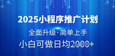 2025小程序推广计划，全面升级，简单上手，日均多张【揭秘】网赚项目-副业赚钱-互联网创业-资源整合-私域引流-黑科技软件-引流软件哲客网创