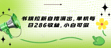 书旗拉新自撸满出，单机每日286收益，小白可做网赚项目-副业赚钱-互联网创业-资源整合-私域引流-黑科技软件-引流软件哲客网创
