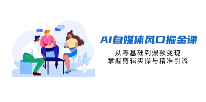 （14329期）AI自媒体风口掘金课，从零基础到爆款变现，掌握剪辑实操与精准引流网赚项目-副业赚钱-互联网创业-资源整合-私域引流-黑科技软件-引流软件哲客网创