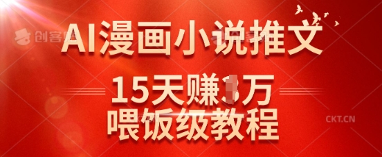 在抖音做AI漫画小说推文，15天挣了1w，喂饭级教程来了网赚项目-副业赚钱-互联网创业-资源整合-私域引流-黑科技软件-引流软件哲客网创