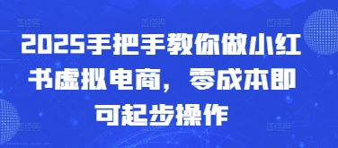 2025手把手教你做小红书虚拟电商，零成本即可起步操作网赚项目-副业赚钱-互联网创业-资源整合-私域引流-黑科技软件-引流软件哲客网创