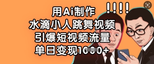 用Ai制作水滴小人跳舞视频，引爆短视频流量，单日变现数张网赚项目-副业赚钱-互联网创业-资源整合-私域引流-黑科技软件-引流软件哲客网创
