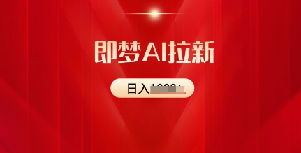 即梦AI拉新：2025最新风口，5个粉丝就可以，收益可观网赚项目-副业赚钱-互联网创业-资源整合-私域引流-黑科技软件-引流软件哲客网创