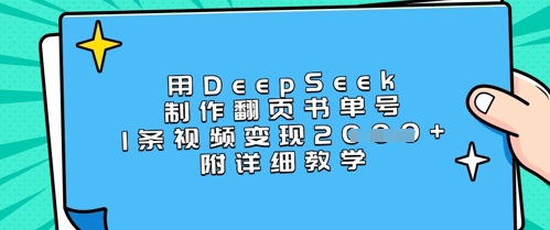 用DeepSeek制作翻页书单号，1条视频变现上千，附详细教学网赚项目-副业赚钱-互联网创业-资源整合-私域引流-黑科技软件-引流软件哲客网创