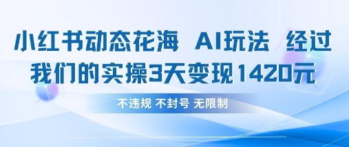 小红书动态花海AI玩法，我们实操3天变现1420网赚项目-副业赚钱-互联网创业-资源整合-私域引流-黑科技软件-引流软件哲客网创