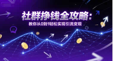 社群挣钱全攻略：教你从0到1轻松实现引流变现网赚项目-副业赚钱-互联网创业-资源整合-私域引流-黑科技软件-引流软件哲客网创