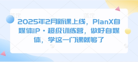 2025年2月新课上线，PlanX自媒体IP·超级训练营，做好自媒体，学这一门课就够了网赚项目-副业赚钱-互联网创业-资源整合-私域引流-黑科技软件-引流软件哲客网创