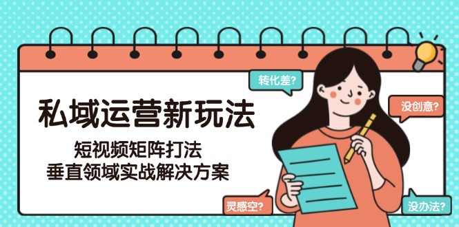 （15069期）私域运营新玩法，短视频矩阵打法，垂直领域实战解决方案（更新6月）网赚项目-副业赚钱-互联网创业-资源整合-私域引流-黑科技软件-引流软件哲客网创
