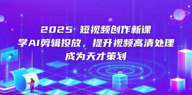 （14428期）2025短视频创作新课，学AI剪辑投放，提升视频高清处理，成为天才策划网赚项目-副业赚钱-互联网创业-资源整合-私域引流-黑科技软件-引流软件哲客网创