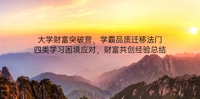 （14484期）大学财富突破营，学霸品质迁移法门，四类学习困境应对，财富共创经验总结网赚项目-副业赚钱-互联网创业-资源整合-私域引流-黑科技软件-引流软件哲客网创