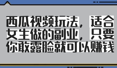 西瓜视频玩法，适合女生做的副业，只要你敢露脸就有收益网赚项目-副业赚钱-互联网创业-资源整合-私域引流-黑科技软件-引流软件哲客网创