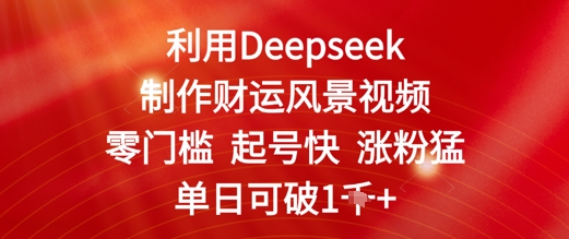 利用Deepseek制作财运风景视频，零门槛起号快涨粉猛，单日收益几张网赚项目-副业赚钱-互联网创业-资源整合-私域引流-黑科技软件-引流软件哲客网创