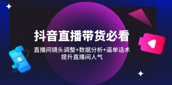 （14388期）抖音直播带货必看：直播间镜头调整+数据分析+逼单话术，提升直播间人气网赚项目-副业赚钱-互联网创业-资源整合-私域引流-黑科技软件-引流软件哲客网创