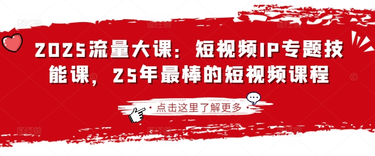 2025流量大课：短视频IP专题技能课，25年最棒的短视频课程网赚项目-副业赚钱-互联网创业-资源整合-私域引流-黑科技软件-引流软件哲客网创