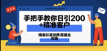 手把手教你日引200+精准客户，精准引流矩阵搭建全攻略：从价值解析到实战模式网赚项目-副业赚钱-互联网创业-资源整合-私域引流-黑科技软件-引流软件哲客网创