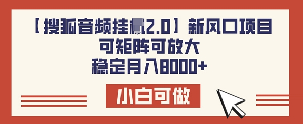 【搜狐音频挂JI2.0】新风口项目，可矩阵可放大，稳定月入8k网赚项目-副业赚钱-互联网创业-资源整合-私域引流-黑科技软件-引流软件哲客网创