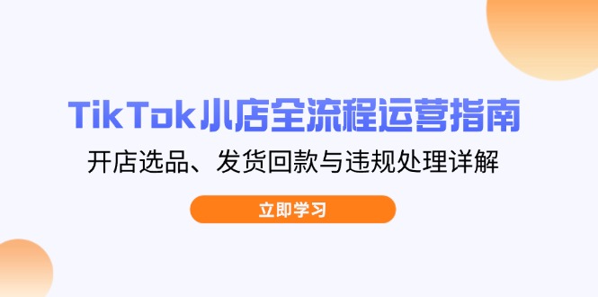 （14358期）TikTok小店全流程运营指南，开店选品、发货回款与违规处理详解网赚项目-副业赚钱-互联网创业-资源整合-私域引流-黑科技软件-引流软件哲客网创