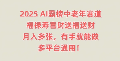 2025AI霸榜中老年赛道，福禄寿喜财送福送财，月入多张，有手就能做，多平台通用!网赚项目-副业赚钱-互联网创业-资源整合-私域引流-黑科技软件-引流软件哲客网创