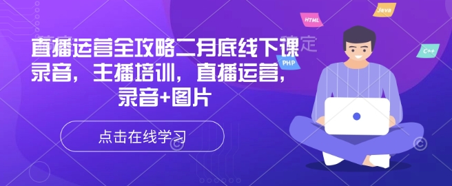 直播运营全攻略二月底线下课录音，主播培训，直播运营，录音+图片网赚项目-副业赚钱-互联网创业-资源整合-私域引流-黑科技软件-引流软件哲客网创