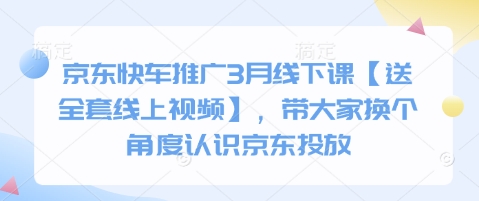 京东快车推广3月线下课【送全套线上视频】，带大家换个角度认识京东投放网赚项目-副业赚钱-互联网创业-资源整合-私域引流-黑科技软件-引流软件哲客网创