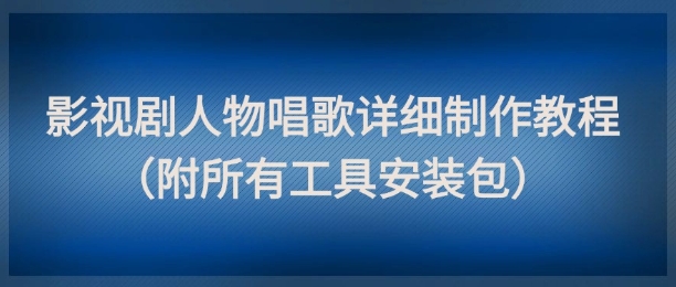 影视剧人物唱歌详细制作教程，点赞量动辄几十W（附所有工具安装包）网赚项目-副业赚钱-互联网创业-资源整合-私域引流-黑科技软件-引流软件哲客网创
