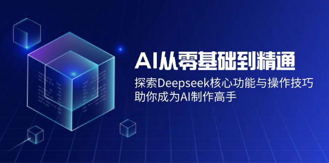 （14443期）AI从零基础到精通：探索Deepseek核心功能与操作技巧，助你成为AI制作高手网赚项目-副业赚钱-互联网创业-资源整合-私域引流-黑科技软件-引流软件哲客网创